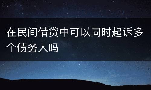 在民间借贷中可以同时起诉多个债务人吗