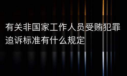 有关非国家工作人员受贿犯罪追诉标准有什么规定