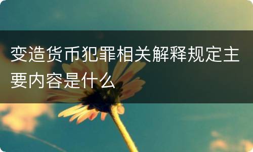 变造货币犯罪相关解释规定主要内容是什么