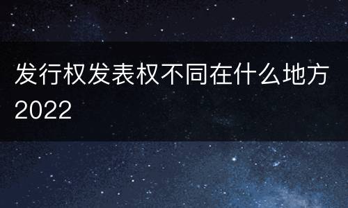发行权发表权不同在什么地方2022
