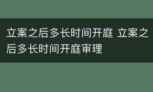 立案之后多长时间开庭 立案之后多长时间开庭审理