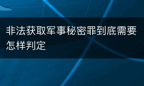 非法获取军事秘密罪到底需要怎样判定