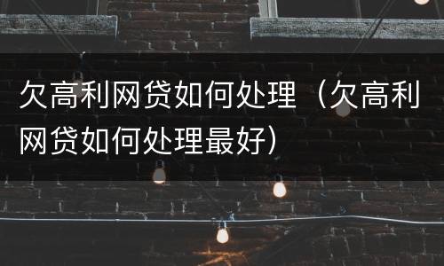 欠高利网贷如何处理（欠高利网贷如何处理最好）