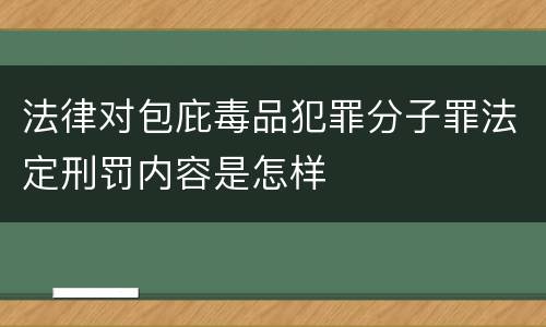 法律对包庇毒品犯罪分子罪法定刑罚内容是怎样