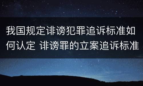 我国规定诽谤犯罪追诉标准如何认定 诽谤罪的立案追诉标准