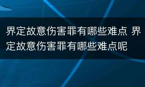 界定故意伤害罪有哪些难点 界定故意伤害罪有哪些难点呢