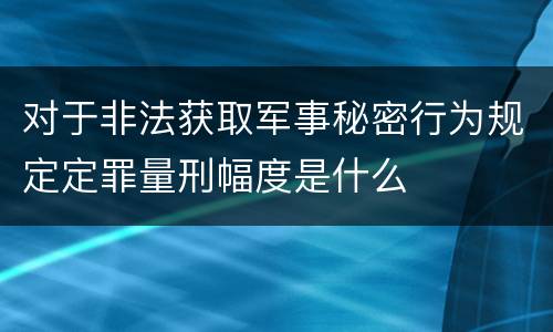 对于非法获取军事秘密行为规定定罪量刑幅度是什么
