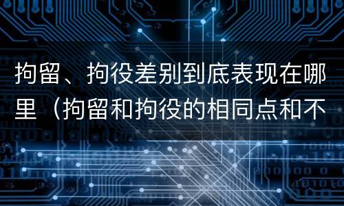 拘留、拘役差别到底表现在哪里（拘留和拘役的相同点和不同点）