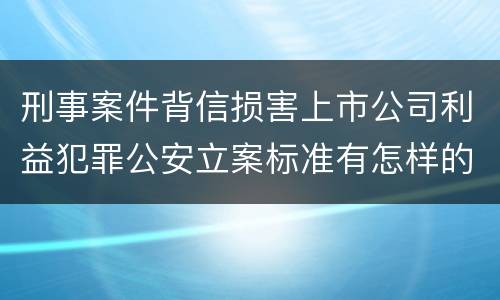 刑事案件背信损害上市公司利益犯罪公安立案标准有怎样的规定