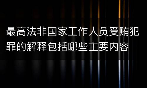 最高法非国家工作人员受贿犯罪的解释包括哪些主要内容