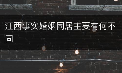 江西事实婚姻同居主要有何不同