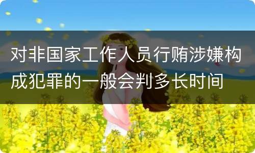 对非国家工作人员行贿涉嫌构成犯罪的一般会判多长时间