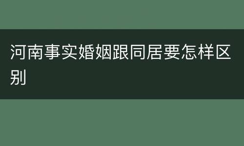 河南事实婚姻跟同居要怎样区别