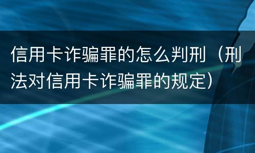 信用卡诈骗罪的怎么判刑（刑法对信用卡诈骗罪的规定）
