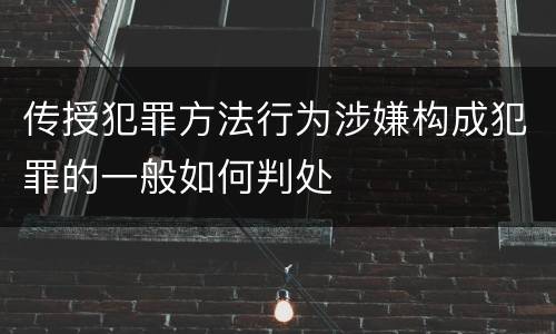 传授犯罪方法行为涉嫌构成犯罪的一般如何判处