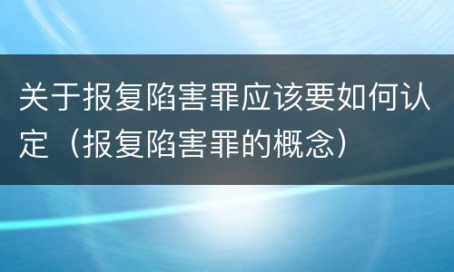关于报复陷害罪应该要如何认定（报复陷害罪的概念）