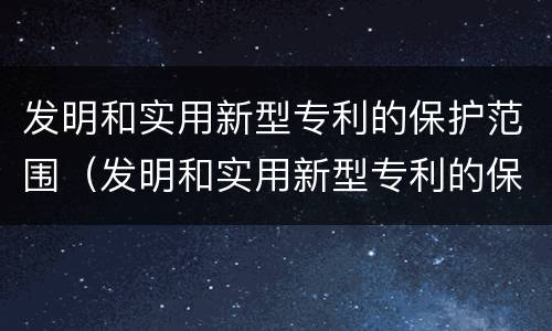 发明和实用新型专利的保护范围（发明和实用新型专利的保护范围由权利要求书确定）