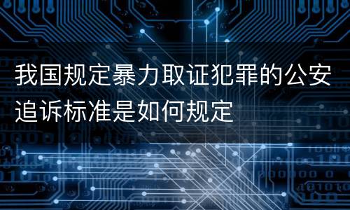 我国规定暴力取证犯罪的公安追诉标准是如何规定