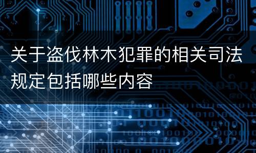 关于盗伐林木犯罪的相关司法规定包括哪些内容