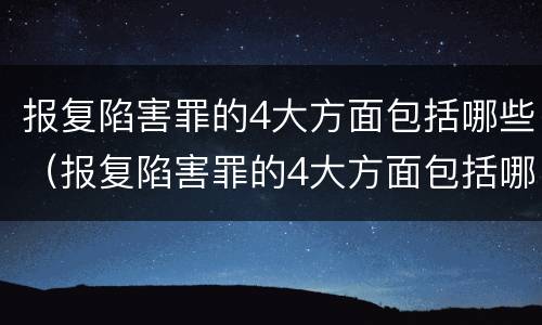 报复陷害罪的4大方面包括哪些（报复陷害罪的4大方面包括哪些案件）