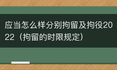 应当怎么样分别拘留及拘役2022（拘留的时限规定）
