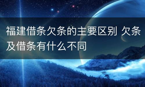 福建借条欠条的主要区别 欠条及借条有什么不同