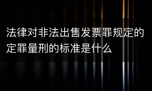 法律对非法出售发票罪规定的定罪量刑的标准是什么