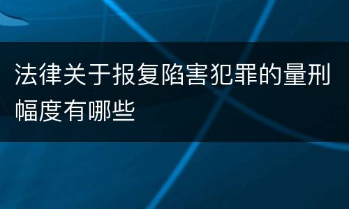 法律关于报复陷害犯罪的量刑幅度有哪些