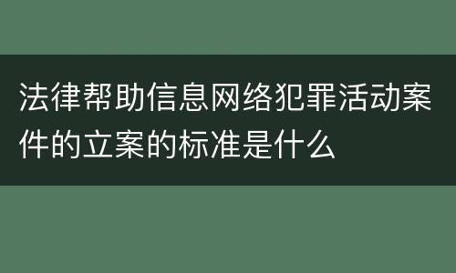 法律帮助信息网络犯罪活动案件的立案的标准是什么