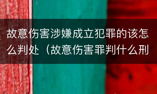 故意伤害涉嫌成立犯罪的该怎么判处（故意伤害罪判什么刑）