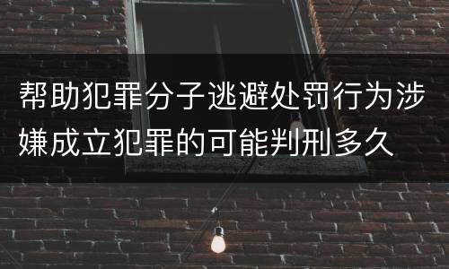 帮助犯罪分子逃避处罚行为涉嫌成立犯罪的可能判刑多久