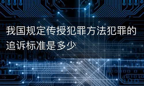 我国规定传授犯罪方法犯罪的追诉标准是多少