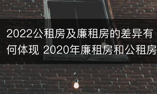 2022公租房及廉租房的差异有何体现 2020年廉租房和公租房的区别