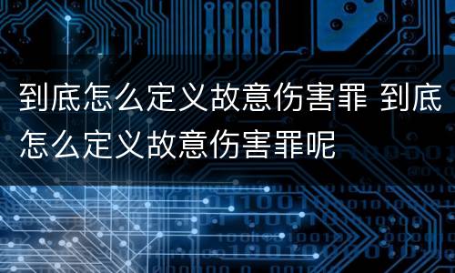 到底怎么定义故意伤害罪 到底怎么定义故意伤害罪呢