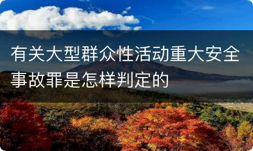 有关大型群众性活动重大安全事故罪是怎样判定的