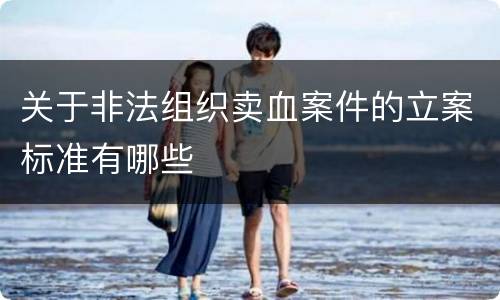 关于非法组织卖血案件的立案标准有哪些