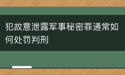 犯故意泄露军事秘密罪通常如何处罚判刑
