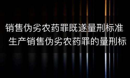 销售伪劣农药罪既遂量刑标准 生产销售伪劣农药罪的量刑标准