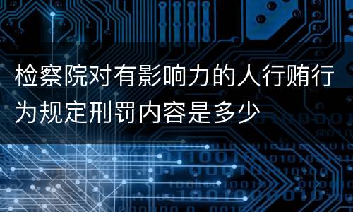 检察院对有影响力的人行贿行为规定刑罚内容是多少
