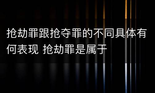 抢劫罪跟抢夺罪的不同具体有何表现 抢劫罪是属于