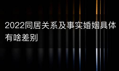 2022同居关系及事实婚姻具体有啥差别