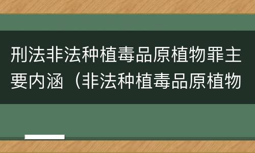 刑法非法种植毒品原植物罪主要内涵（非法种植毒品原植物罪是指）