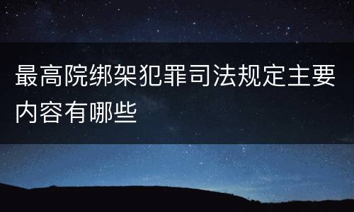 最高院绑架犯罪司法规定主要内容有哪些