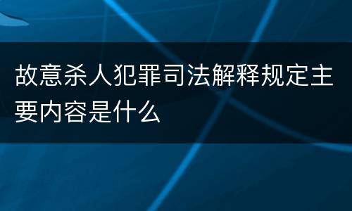 故意杀人犯罪司法解释规定主要内容是什么
