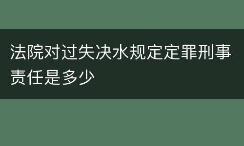 法院对过失决水规定定罪刑事责任是多少