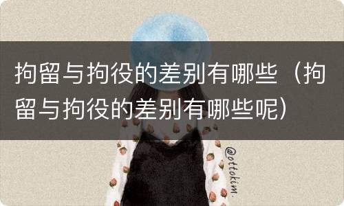 拘留与拘役的差别有哪些（拘留与拘役的差别有哪些呢）