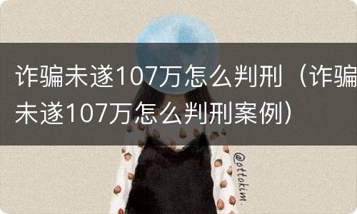 诈骗未遂107万怎么判刑（诈骗未遂107万怎么判刑案例）
