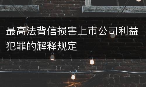 最高法背信损害上市公司利益犯罪的解释规定