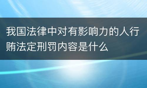 我国法律中对有影响力的人行贿法定刑罚内容是什么