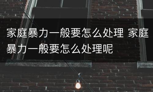 家庭暴力一般要怎么处理 家庭暴力一般要怎么处理呢